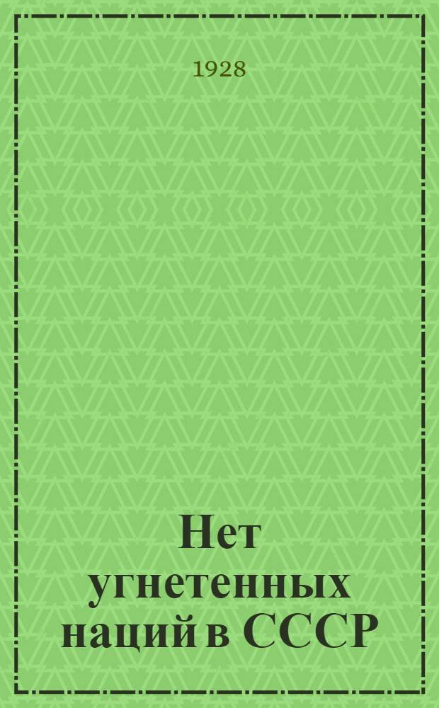 Нет угнетенных наций в СССР : (Национальная политика советской власти)