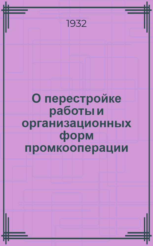 О перестройке работы и организационных форм промкооперации : (Материалы)