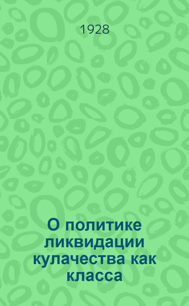 О политике ликвидации кулачества как класса : Тема № 16 : Методразработка : Для единой партшк. и предмет. кружков