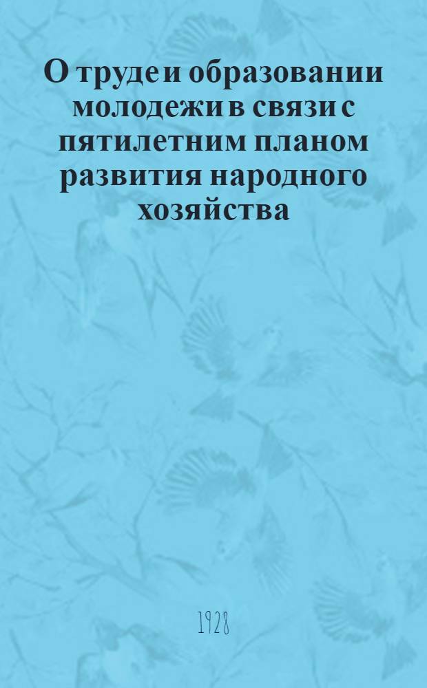 О труде и образовании молодежи в связи с пятилетним планом развития народного хозяйства : Тезисы ЦК ВЛКСМ к докладам тт. Куйбышева и Шерудило на VIII Всесоюзном съезде ВЛКСМ
