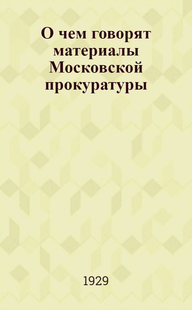 О чем говорят материалы Московской прокуратуры : К XVII Московской губпартконференции