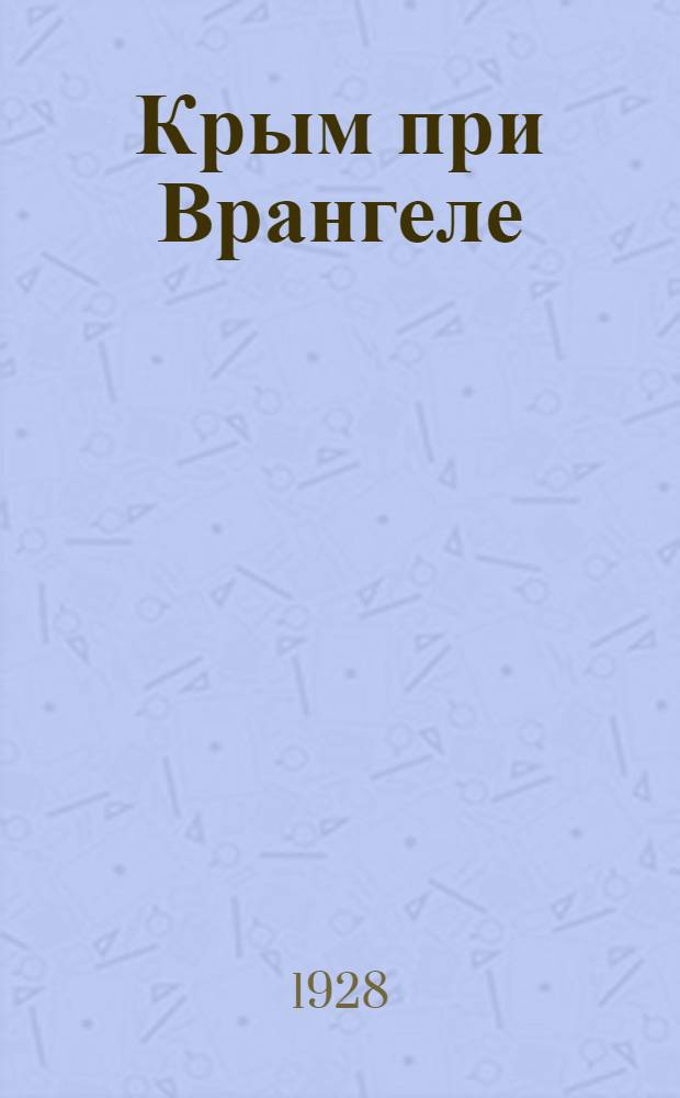 Крым при Врангеле : Мемуары белогвардейца