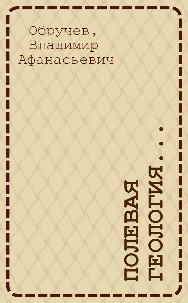 Полевая геология ... : Т. I-