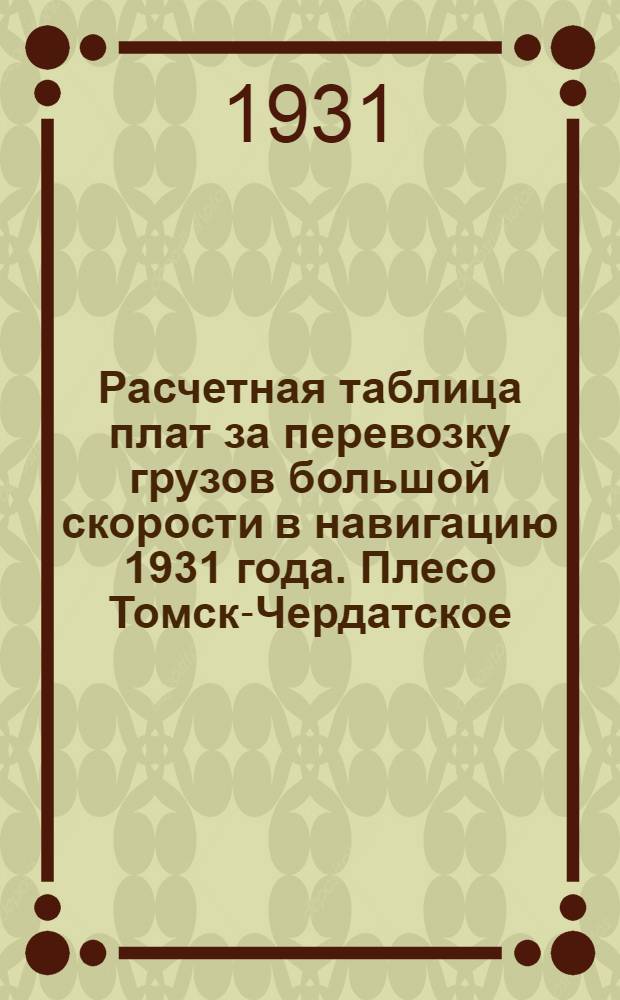 Расчетная таблица плат за перевозку грузов большой скорости в навигацию 1931 года. Плесо Томск-Чердатское