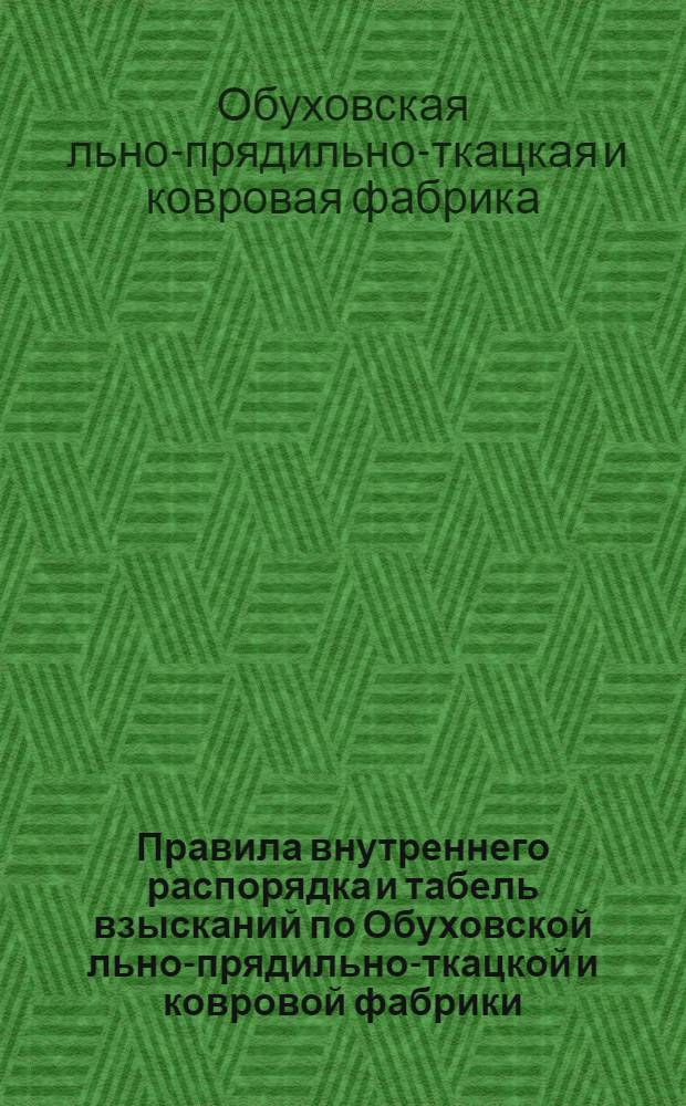 Правила внутреннего распорядка и табель взысканий по Обуховской льно-прядильно-ткацкой и ковровой фабрики
