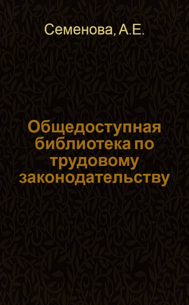 Общедоступная библиотека по трудовому законодательству : В. 1-. Вып. 1 : Советское законодательство о труде