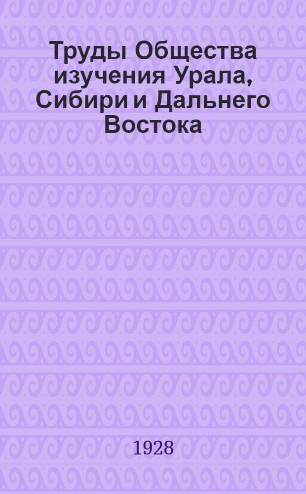 Труды Общества изучения Урала, Сибири и Дальнего Востока : Т. 1-