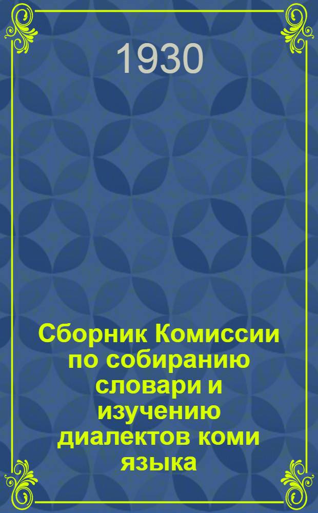 Сборник Комиссии по собиранию словари и изучению диалектов коми языка : Вып. 1-. Вып. 1