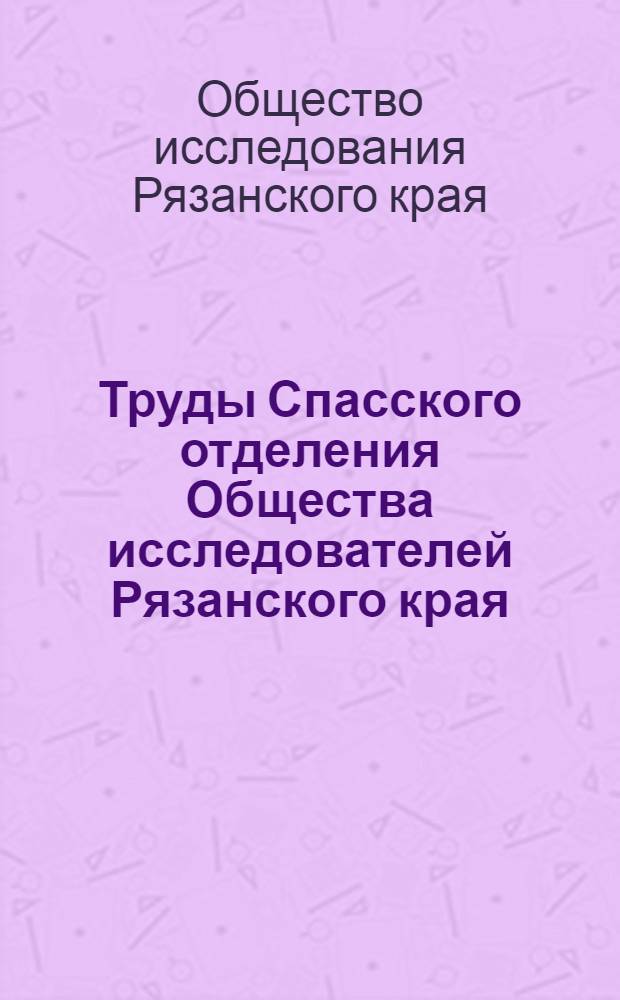Труды Спасского отделения Общества исследователей Рязанского края : Вып. 1-2