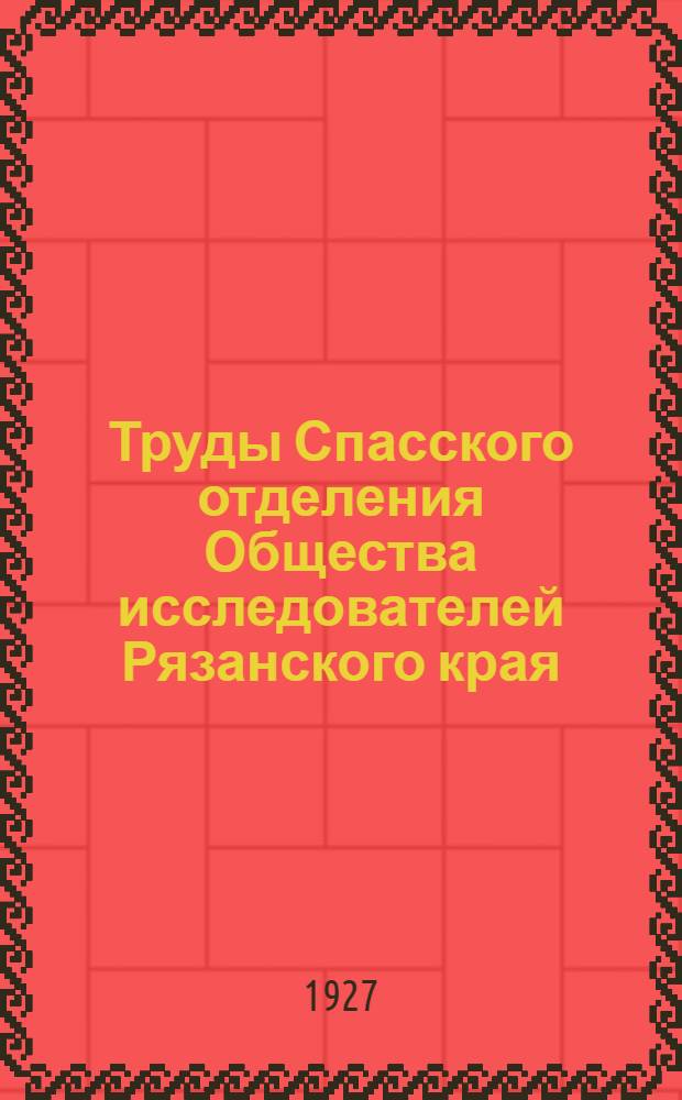Труды Спасского отделения Общества исследователей Рязанского края : Вып. 1-2. Вып. 1