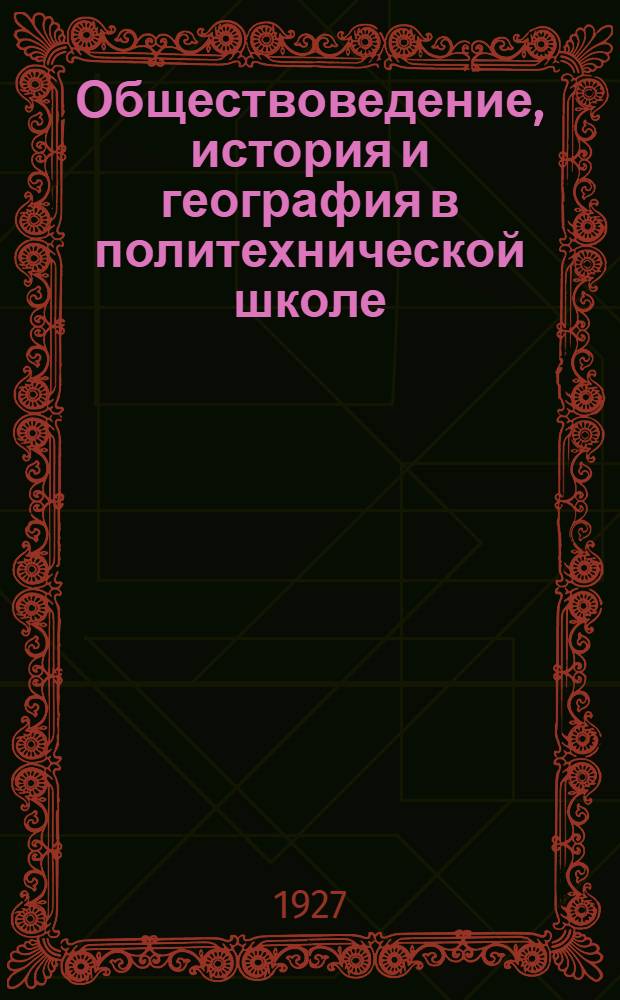 Обществоведение, история и география в политехнической школе : Метод. журн. Нар. ком. прос