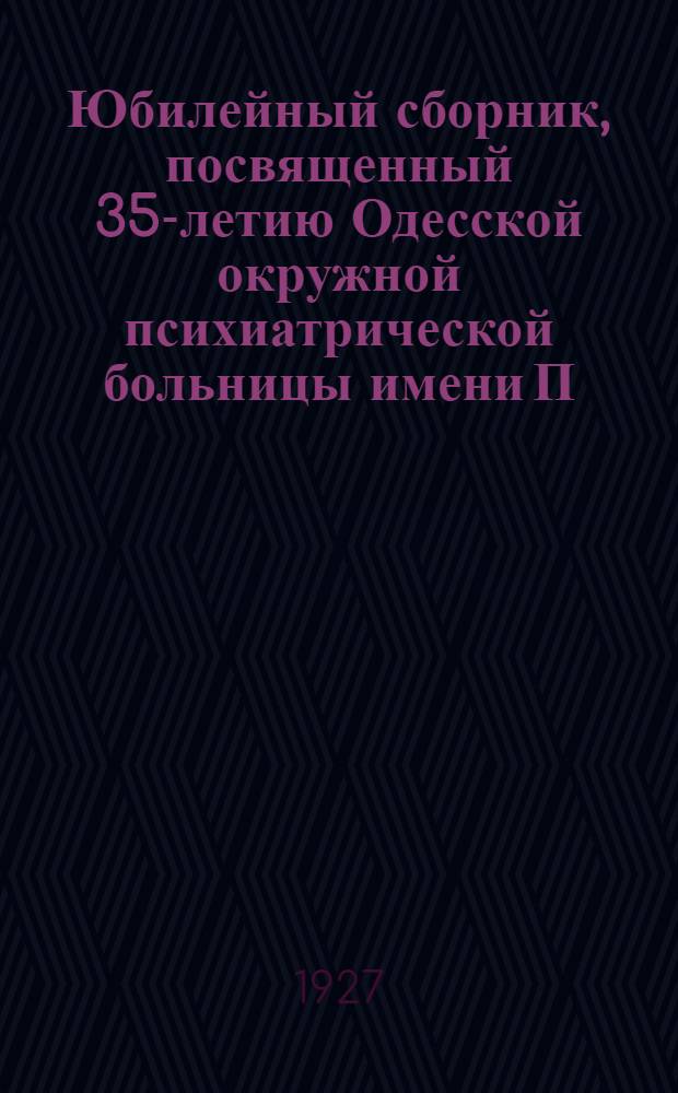 Юбилейный сборник, посвященный 35-летию Одесской окружной психиатрической больницы имени П. Старостина. XXXV. 1892-1927