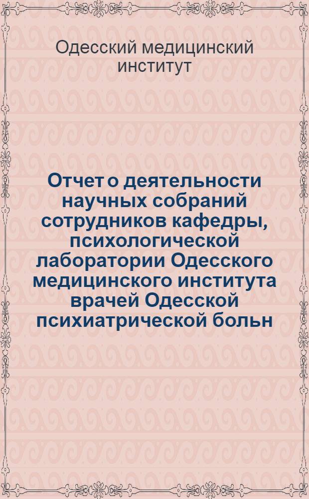 Отчет о деятельности научных собраний сотрудников кафедры, психологической лаборатории Одесского медицинского института врачей Одесской психиатрической больн. (ныне преобразованных в "общество нормальной и патологической рефлексологии, психологии и педологии им. акад. В.М. Бехтерева"). 1923-1926 год.