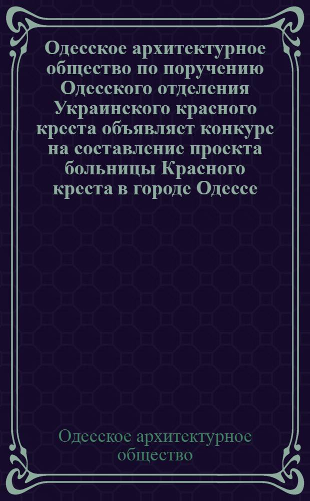 Одесское архитектурное общество по поручению Одесского отделения Украинского красного креста объявляет конкурс на составление проекта больницы Красного креста в городе Одессе