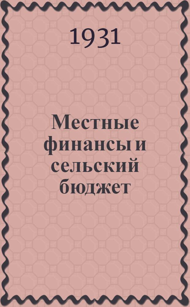 Местные финансы и сельский бюджет : Руководство для низовых работников по составлению и исполнению сельского бюджета. Вып. 1. Вып. 1