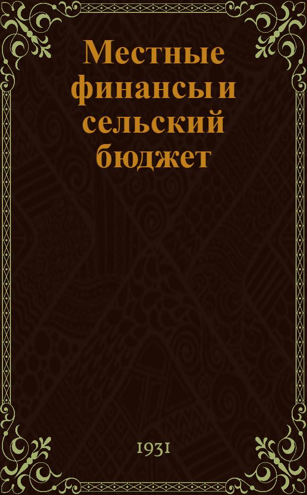 Местные финансы и сельский бюджет : Руководство для низовых работников по составлению и исполнению сельского бюджета. Вып. 2. Вып. 2