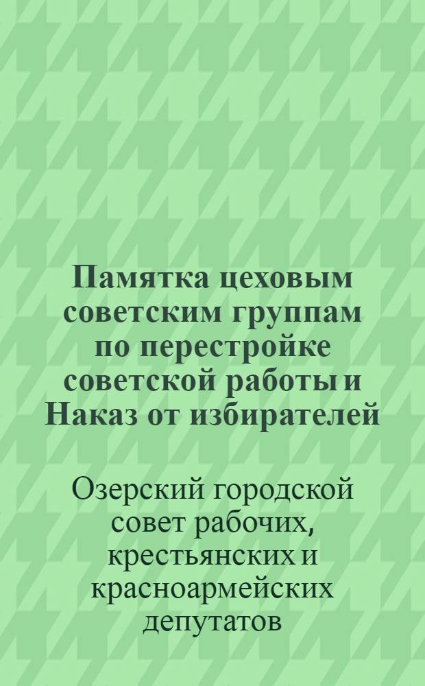 Памятка цеховым советским группам по перестройке советской работы и Наказ от избирателей : 1931