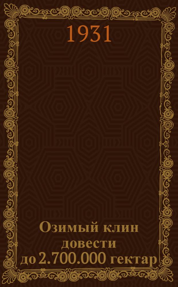 Озимый клин довести до 2.700.000 гектар : План осенней посевной кампании 1931 г. Нижегород. края