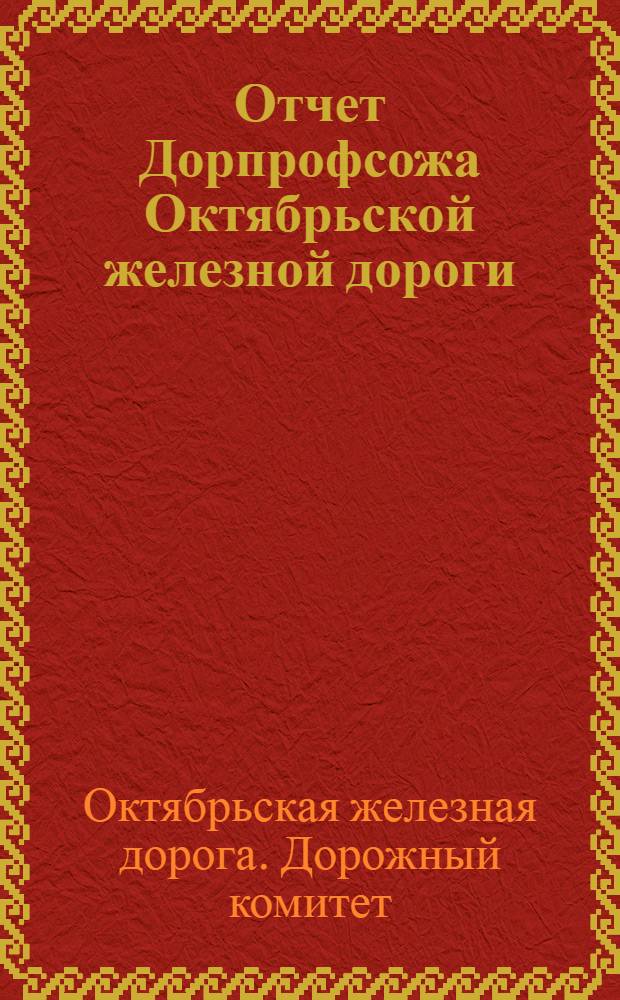 Отчет Дорпрофсожа Октябрьской железной дороги : За время с 1/IV-1926 года по 1/X-1927 г. : К VII дорожному съезду