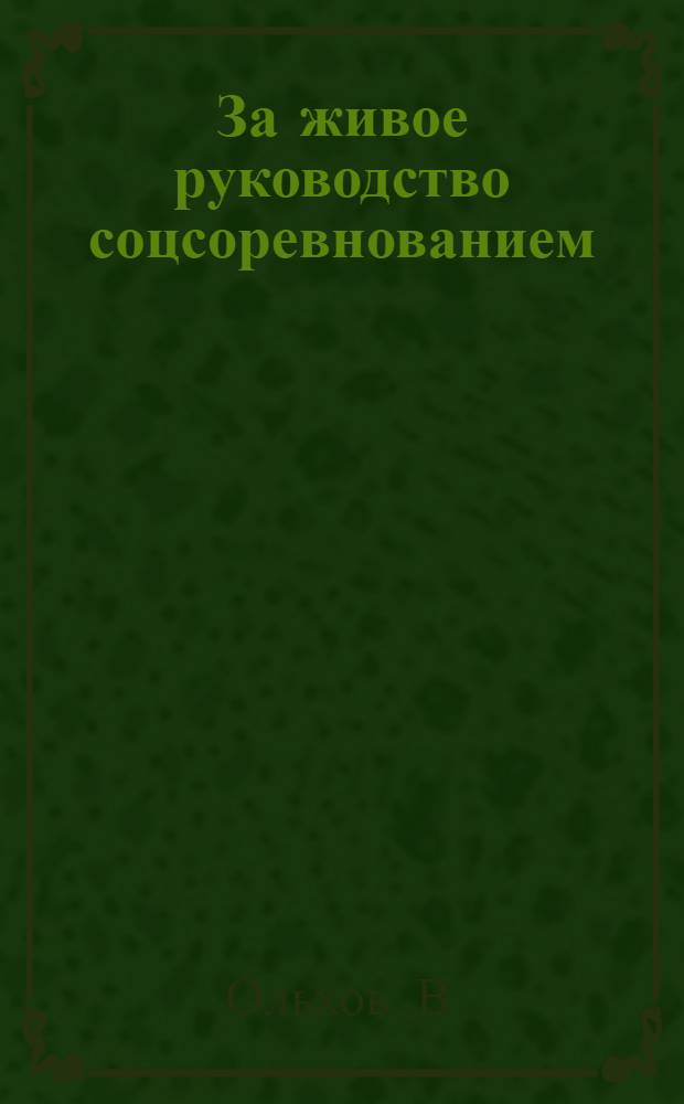 За живое руководство соцсоревнованием : Опыт Всесоюзн. проверки соцсоревнования бригадами ВЦСПС : 15 тысяча