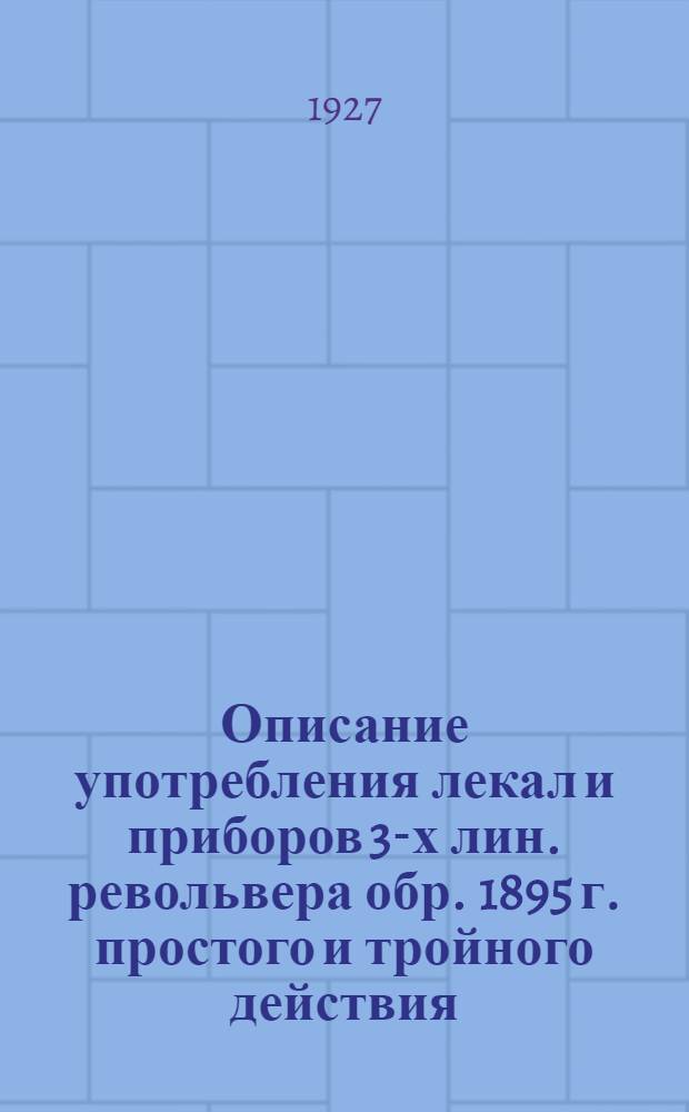 Описание употребления лекал и приборов 3-х лин. револьвера обр. 1895 г. простого и тройного действия : (Приложение к Инструкции на прием 3-х лин. револьвера обр. 1895 г.)