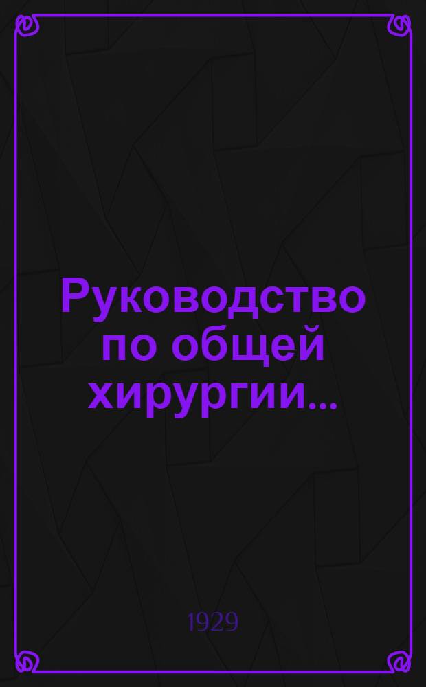 Руководство по общей хирургии ... : Т. I-
