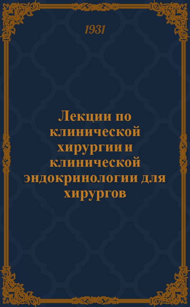 Лекции по клинической хирургии и клинической эндокринологии для хирургов : Тетрадь 1- Посвящается проф. С. П. Федорову. Тетрадь 2