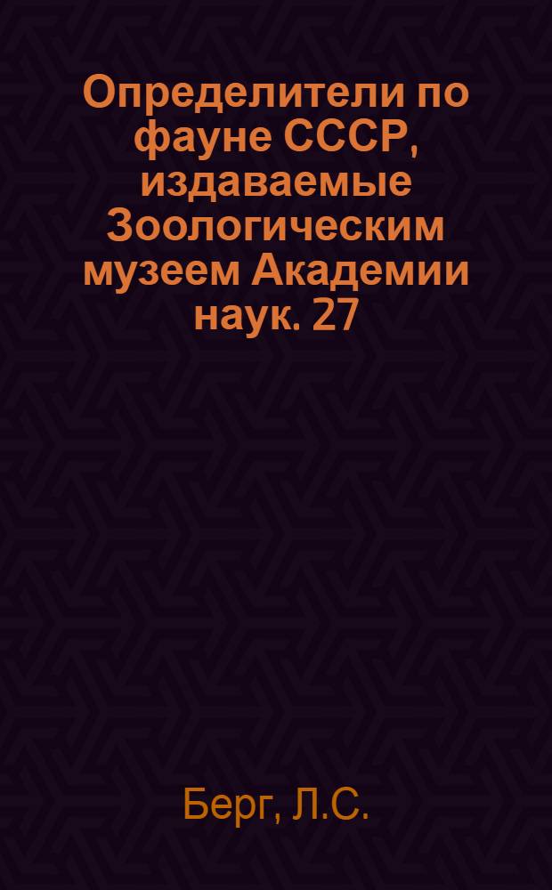 Определители по фауне СССР, издаваемые Зоологическим музеем Академии наук. 27 : Рыбы пресных вод СССР и сопредельных стран