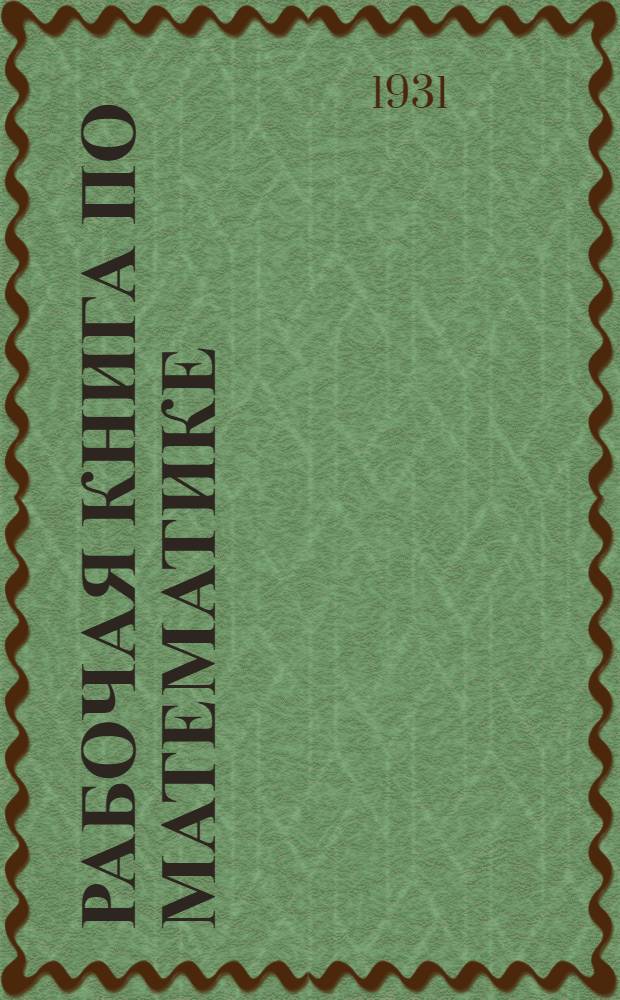 Рабочая книга по математике : Пособие для изуч. математики по лабораторному плану и по аккордной системе ... Ч. 1