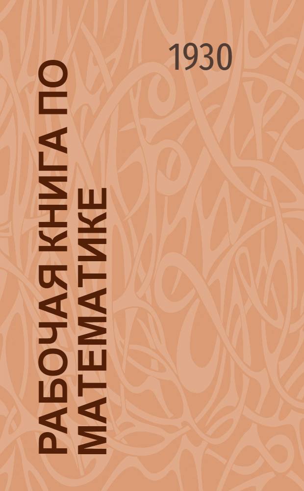 Рабочая книга по математике : Пособие для изуч. математики по лабораторному плану и по аккордной системе ... Ч. 1