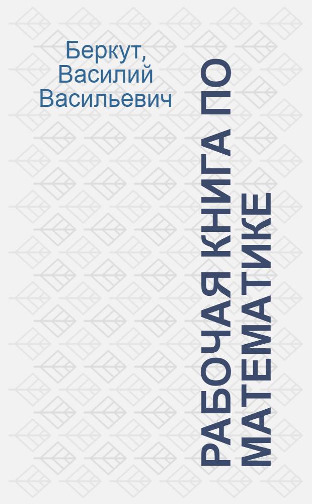 Рабочая книга по математике : Пособие для изучения математики по лабораторному плану и по аккордной системе ..