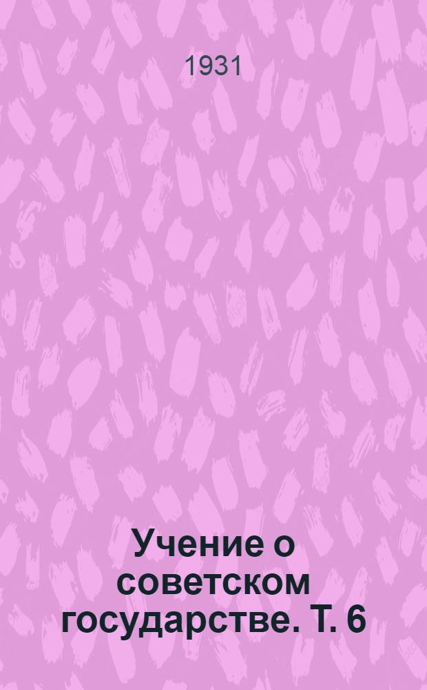 [Учение о советском государстве]. [Т. 6] : Лекция шестая на тему: "Система организации государственной власти в Союзе ССР и Республиках"