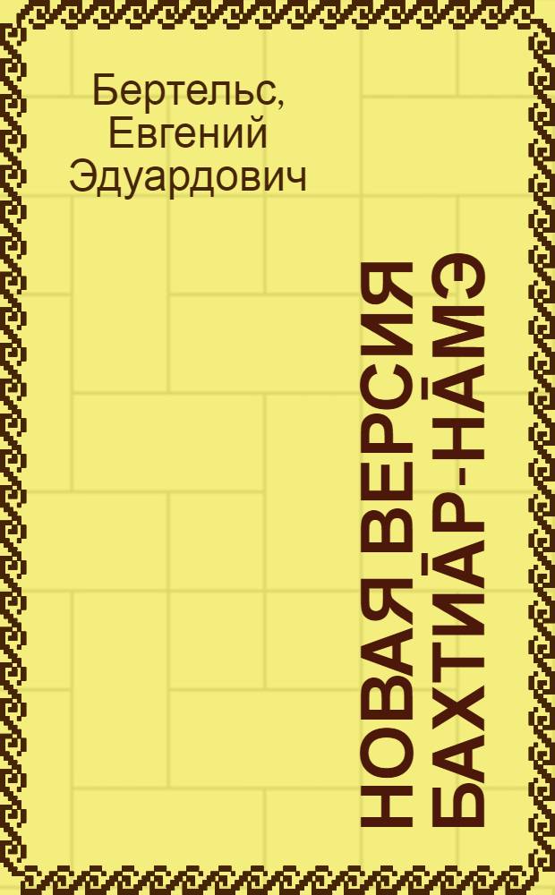 Новая версия Бахтиāр-Нāмэ : (Представлено акад.-секр. в заседании Отд-ния гуманитарных наук 30 мая 1928 года)
