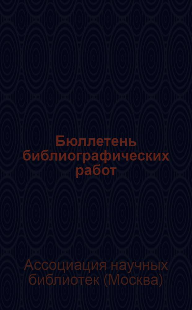 Бюллетень библиографических работ : Системат. перечень библиогр. работ науч. б-к