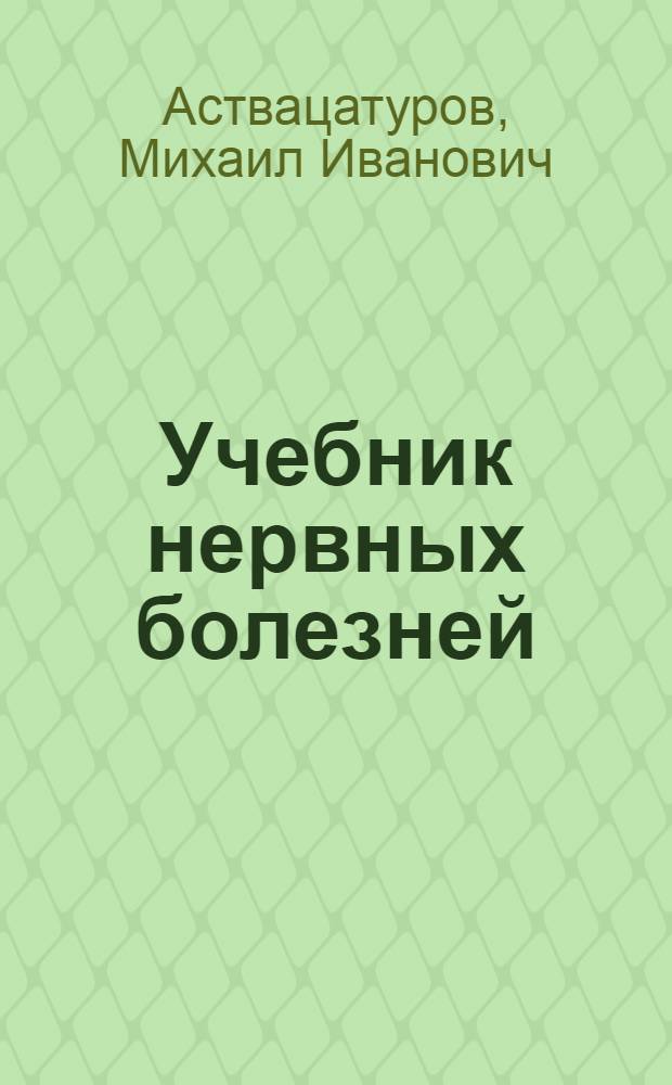 Учебник нервных болезней : Утв. Всесоюз. ком. по делам высшей школы при СНК СССР в качестве учебника для мед. ин-тов