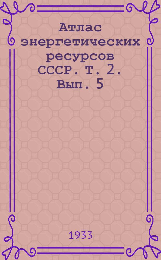 Атлас энергетических ресурсов СССР. Т. 2. Вып. 5 : Уральская область и Башкирская АССР