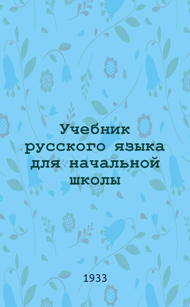 Учебник русского языка для начальной школы : (Грамматика и правописание) ... Утв. Коллегией НКП РСФСР. Ч. 1-. Ч. 1 : 1 и 2 годы обуч.