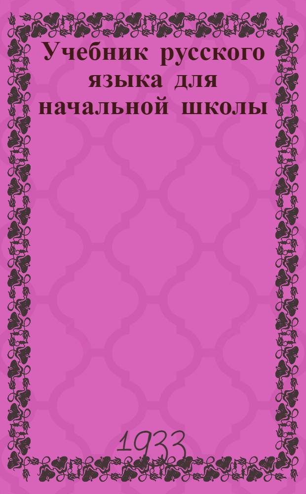 Учебник русского языка для начальной школы : (Грамматика и правописание) ... Утверждено коллегией НКП РСФСР. Ч. 1-. Ч. 1 : 1 и 2 годы обуч.