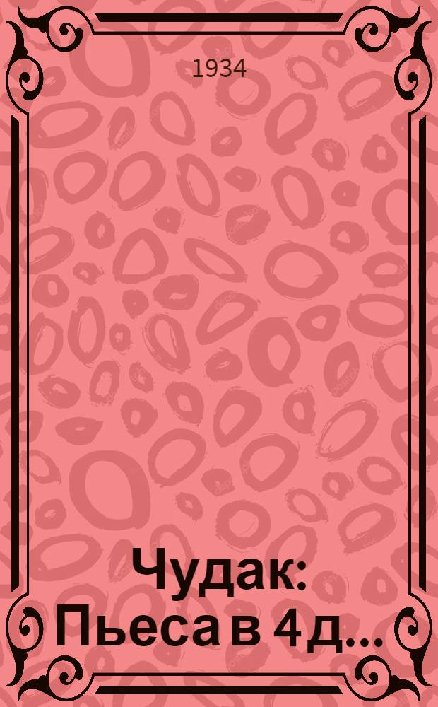 Чудак : Пьеса в 4 д. ..