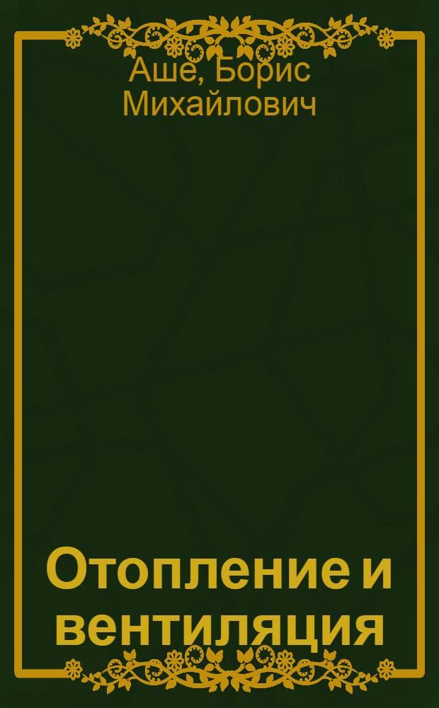 Отопление и вентиляция : Утв. ВКВШ в качестве учебника для специальности отопления и строит. втузов : Т. 1-
