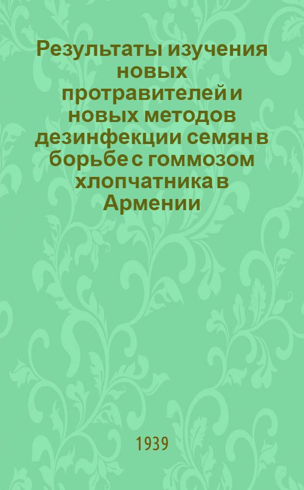 Результаты изучения новых протравителей и новых методов дезинфекции семян в борьбе с гоммозом хлопчатника в Армении