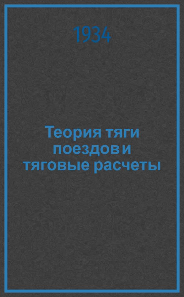 Теория тяги поездов и тяговые расчеты : Одобрено Цопкадром НКПС в качестве учебника для втузов ж.-д. транспорта