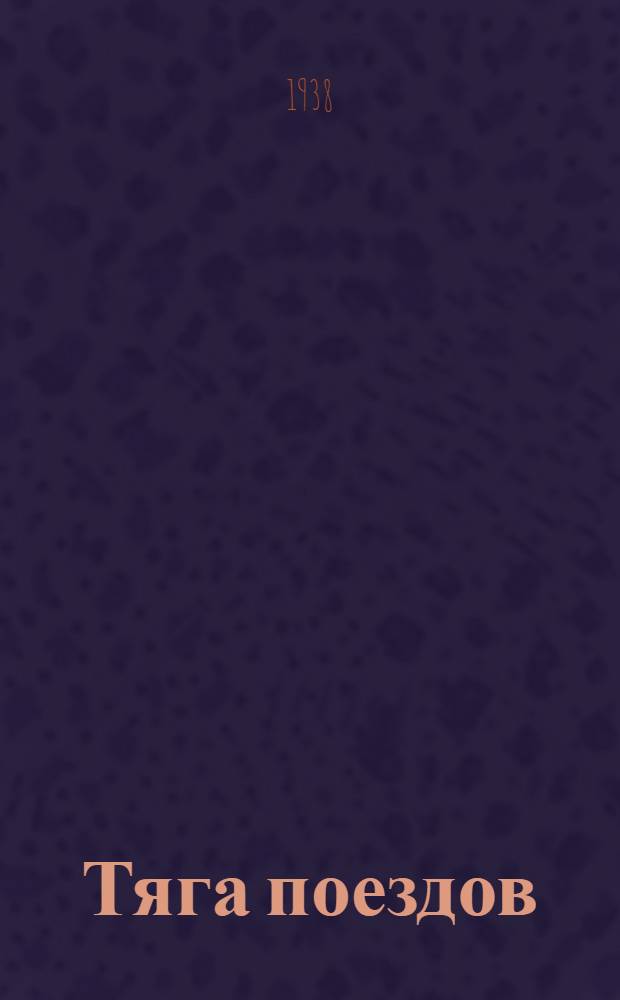 Тяга поездов : Теория, расчеты, испытания : Утв. Центр. упр. учеб. заведениями НКПС в качестве учебника для втузов ж.-д. транспорта