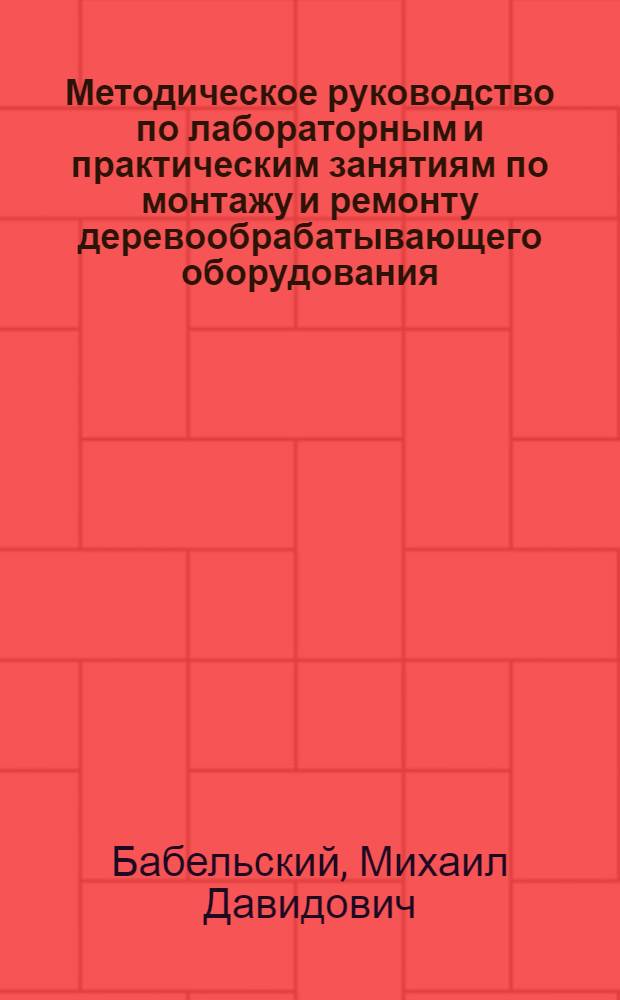 Методическое руководство по лабораторным и практическим занятиям по монтажу и ремонту деревообрабатывающего оборудования