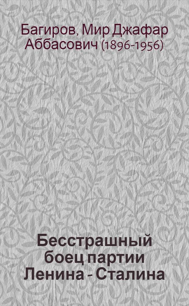 Бесстрашный боец партии Ленина - Сталина : Доклад на расширенном пленуме Бакинского комитета КП(б) Азербайджана, совместно с активом Бакинской парторганизации, в день 4-й годовщины злодейского убийства С.М. Кирова