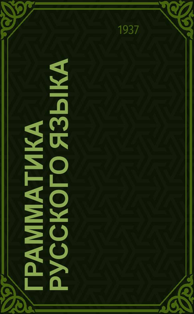 Грамматика русского языка : Учебник для ... средн. школы Утв. НКП УССР. Ч. 1-. Ч. 1 : Морфология