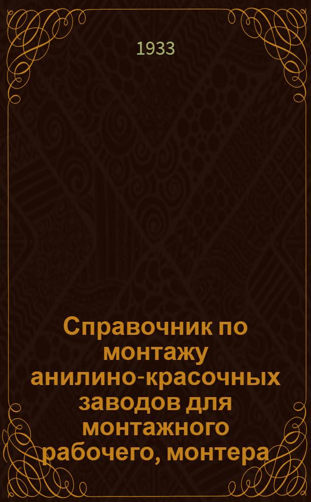 Справочник по монтажу анилино-красочных заводов для монтажного рабочего, монтера, производителя работ : Ч. 1-. Ч. 1 : Производство работ