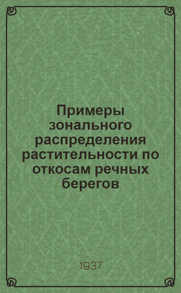 Примеры зонального распределения растительности по откосам речных берегов : (Из ботанико-географич. исследований в системе р. Васюгана в Западной Сибири)