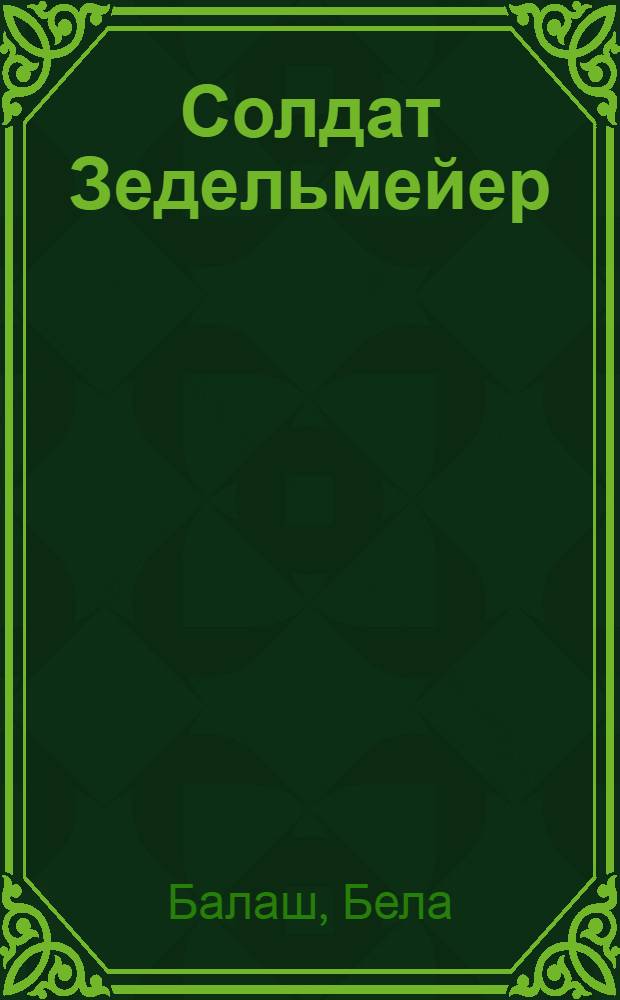 Солдат Зедельмейер : Пьеса в 1 д.
