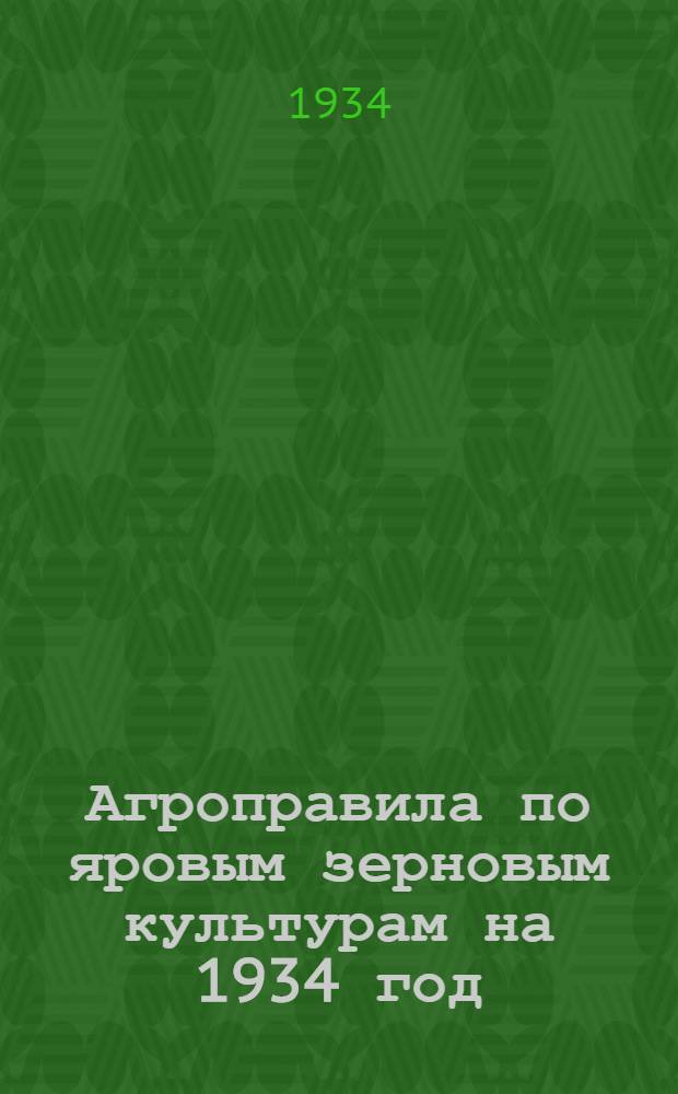 Агроправила по яровым зерновым культурам на 1934 год : Разработаны Сибир. науч.-исслед. ин-том зерн. хоз-ва ..